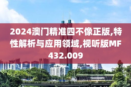 2024澳門精準(zhǔn)四不像正版,特性解析與應(yīng)用領(lǐng)域,視聽版MF432.009