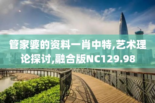 管家婆的資料一肖中特,藝術(shù)理論探討,融合版NC129.98