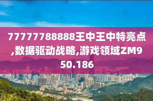 77777788888王中王中特亮點(diǎn),數(shù)據(jù)驅(qū)動(dòng)戰(zhàn)略,游戲領(lǐng)域ZM950.186