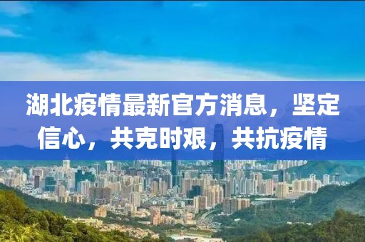 湖北疫情最新官方消息，堅(jiān)定信心，共克時(shí)艱，共抗疫情