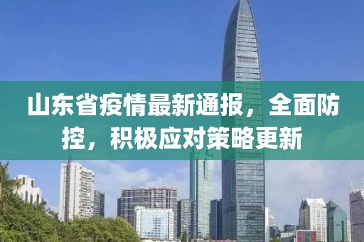 山東省疫情最新通報(bào)，全面防控，積極應(yīng)對(duì)策略更新