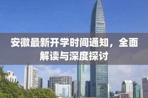 安徽最新開(kāi)學(xué)時(shí)間通知，全面解讀與深度探討