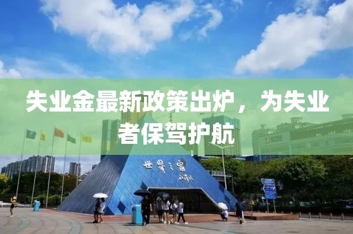 失業(yè)金最新政策出爐，為失業(yè)者保駕護(hù)航