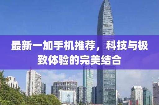 最新一加手機推薦，科技與極致體驗的完美結合