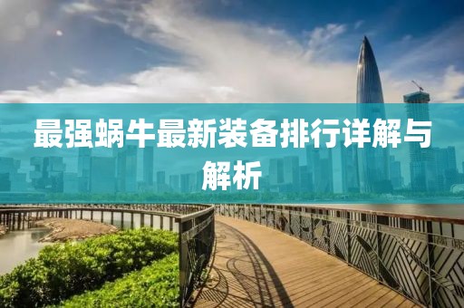 最強(qiáng)蝸牛最新裝備排行詳解與解析