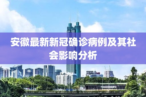安徽最新新冠確診病例及其社會(huì)影響分析