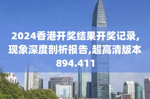 2024香港開獎(jiǎng)結(jié)果開獎(jiǎng)記錄,現(xiàn)象深度剖析報(bào)告,超高清版本894.411