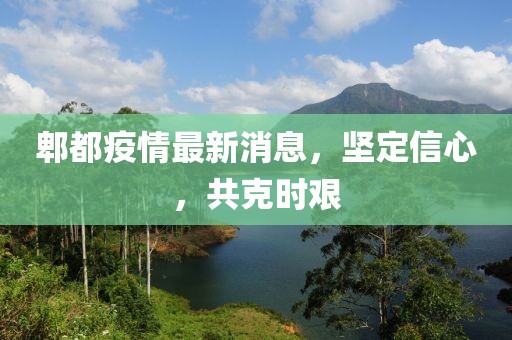 郫都疫情最新消息，堅定信心，共克時艱