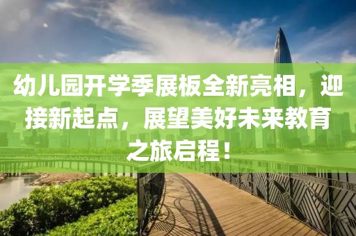 幼兒園開學季展板全新亮相，迎接新起點，展望美好未來教育之旅啟程！