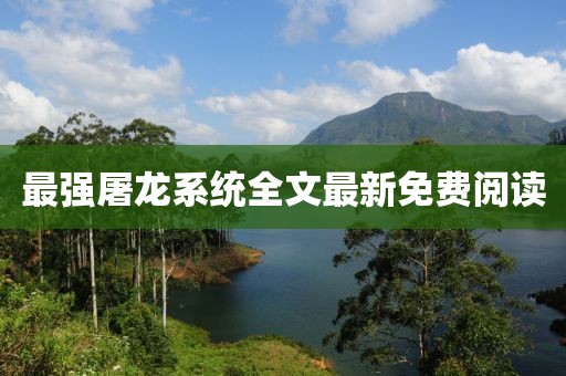 最強(qiáng)屠龍系統(tǒng)全文最新免費(fèi)閱讀