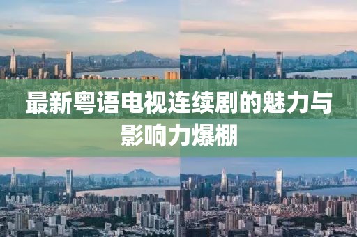 最新粵語電視連續(xù)劇的魅力與影響力爆棚