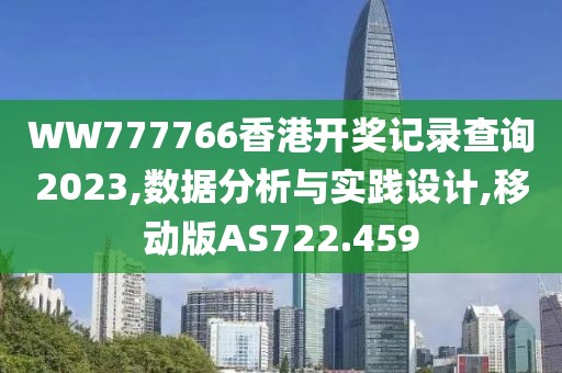 WW777766香港開(kāi)獎(jiǎng)記錄查詢(xún)2023,數(shù)據(jù)分析與實(shí)踐設(shè)計(jì),移動(dòng)版AS722.459