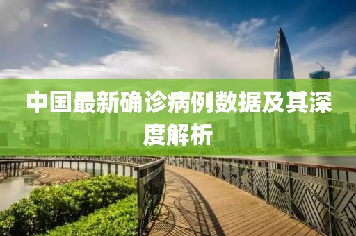 中國最新確診病例數(shù)據(jù)及其深度解析