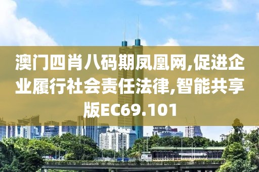 澳門四肖八碼期鳳凰網(wǎng),促進(jìn)企業(yè)履行社會(huì)責(zé)任法律,智能共享版EC69.101