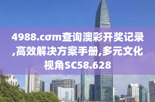 4988.cσm查詢澳彩開獎記錄,高效解決方案手冊,多元文化視角SC58.628