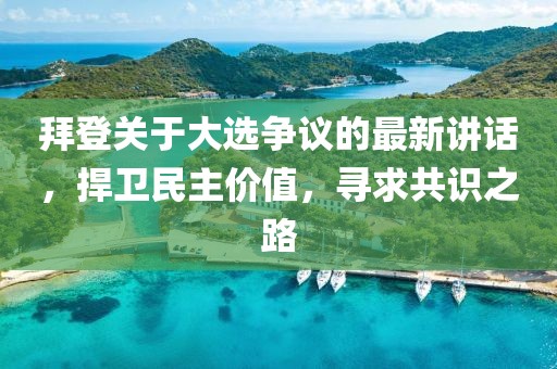 拜登關(guān)于大選爭議的最新講話，捍衛(wèi)民主價值，尋求共識之路