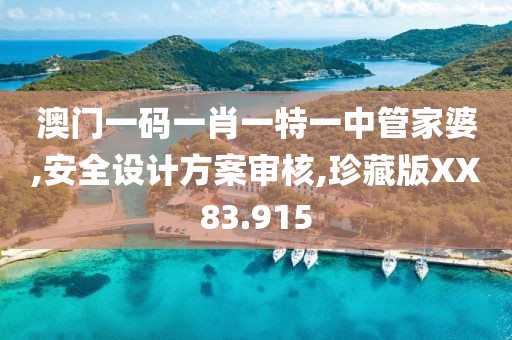 澳門一碼一肖一特一中管家婆,安全設(shè)計方案審核,珍藏版XX83.915