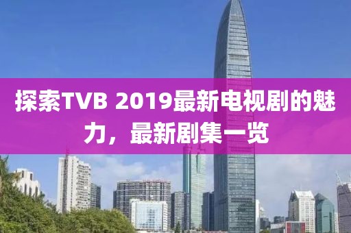 探索TVB 2019最新電視劇的魅力，最新劇集一覽