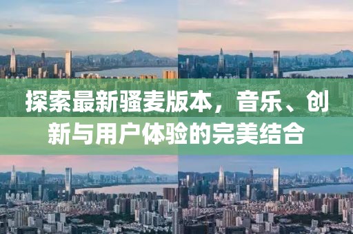 探索最新騷麥版本，音樂、創(chuàng)新與用戶體驗(yàn)的完美結(jié)合
