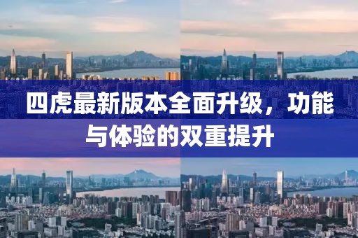 四虎最新版本全面升級，功能與體驗的雙重提升