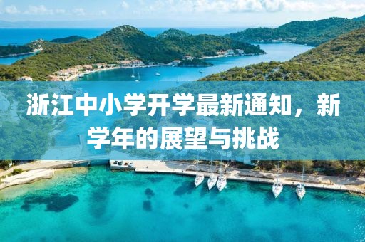 浙江中小學(xué)開學(xué)最新通知，新學(xué)年的展望與挑戰(zhàn)