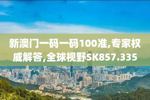 新澳門一碼一碼100準(zhǔn),專家權(quán)威解答,全球視野SK857.335
