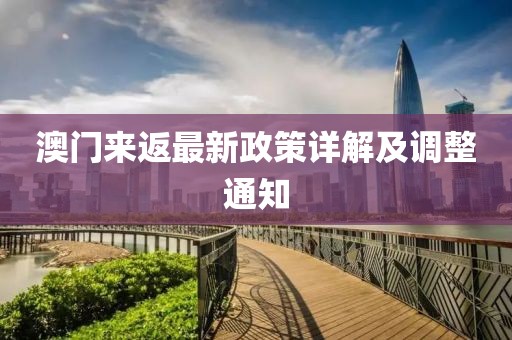 澳門來返最新政策詳解及調整通知