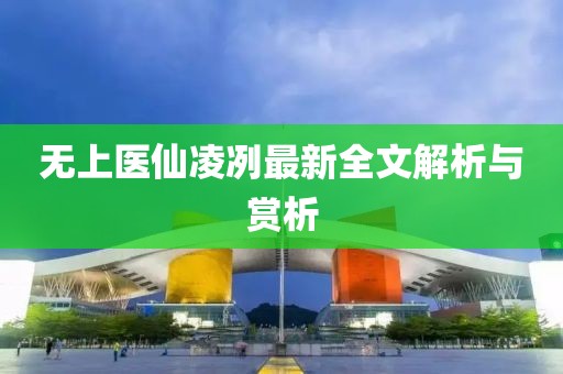 無上醫(yī)仙凌冽最新全文解析與賞析