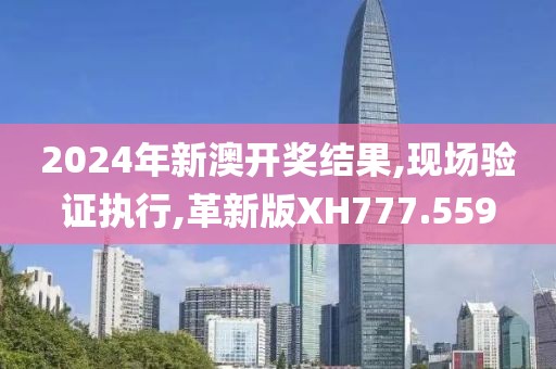 2024年新澳開獎結(jié)果,現(xiàn)場驗(yàn)證執(zhí)行,革新版XH777.559