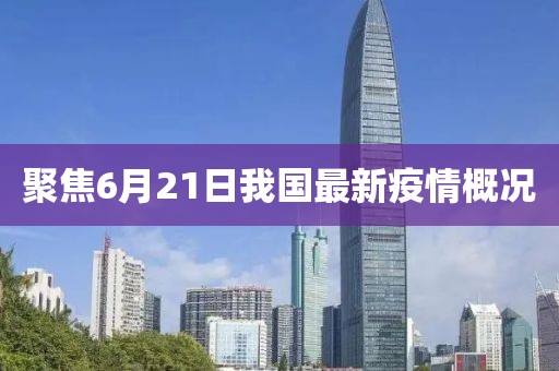 聚焦6月21日我國最新疫情概況