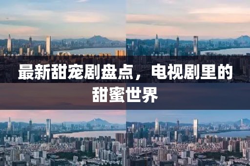 最新甜寵劇盤點(diǎn)，電視劇里的甜蜜世界