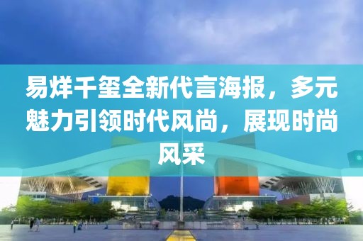 易烊千璽全新代言海報(bào)，多元魅力引領(lǐng)時代風(fēng)尚，展現(xiàn)時尚風(fēng)采