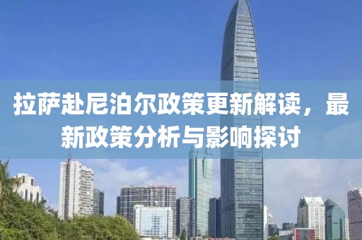 拉薩赴尼泊爾政策更新解讀，最新政策分析與影響探討