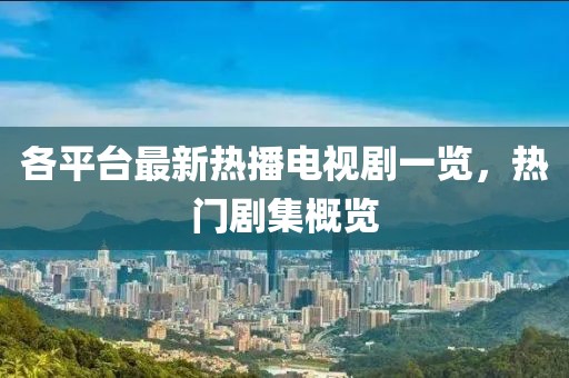 各平臺最新熱播電視劇一覽，熱門劇集概覽