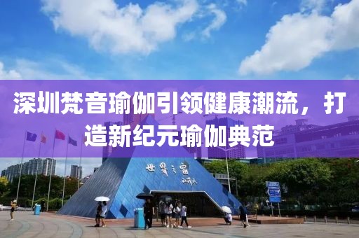 深圳梵音瑜伽引領健康潮流，打造新紀元瑜伽典范