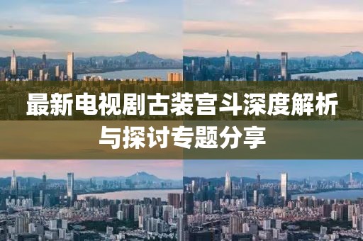 最新電視劇古裝宮斗深度解析與探討專題分享