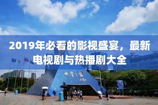 2019年必看的影視盛宴，最新電視劇與熱播劇大全