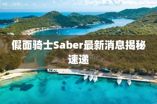 假面騎士Saber最新消息揭秘速遞