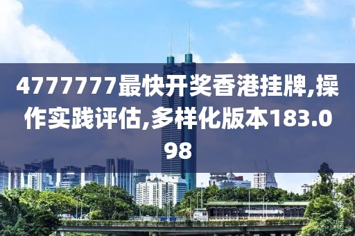 4777777最快開獎香港掛牌,操作實踐評估,多樣化版本183.098