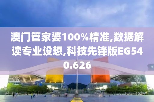 澳門管家婆100%精準(zhǔn),數(shù)據(jù)解讀專業(yè)設(shè)想,科技先鋒版EG540.626