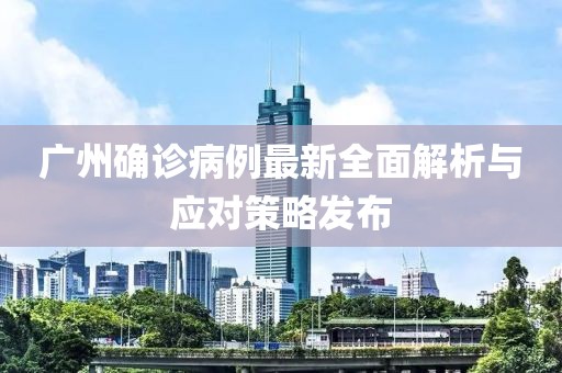 廣州確診病例最新全面解析與應對策略發(fā)布