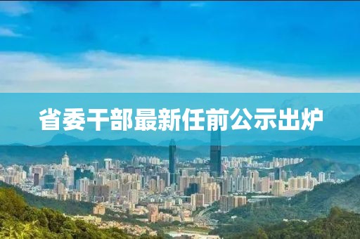 省委干部最新任前公示出爐