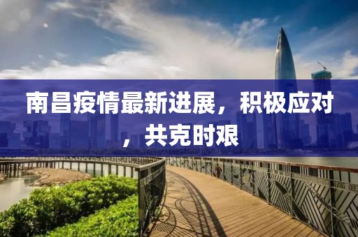 南昌疫情最新進(jìn)展，積極應(yīng)對(duì)，共克時(shí)艱