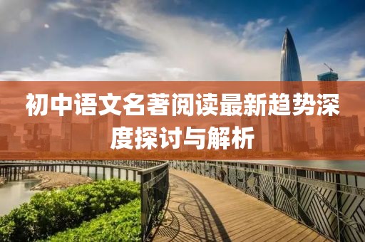 初中語文名著閱讀最新趨勢(shì)深度探討與解析