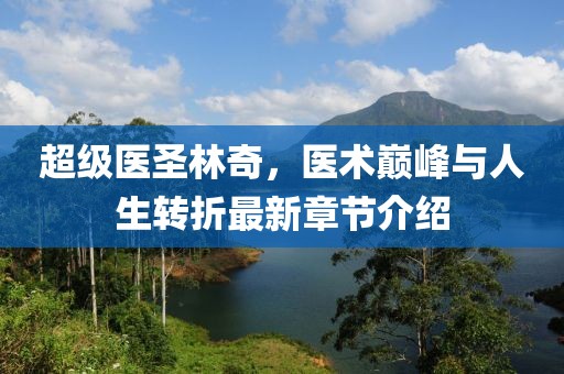 超級醫(yī)圣林奇，醫(yī)術巔峰與人生轉折最新章節(jié)介紹
