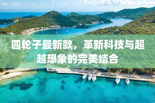 四輪子最新款，革新科技與超越想象的完美結(jié)合