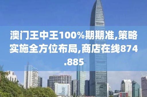 澳門王中王100%期期準(zhǔn),策略實(shí)施全方位布局,商店在線874.885