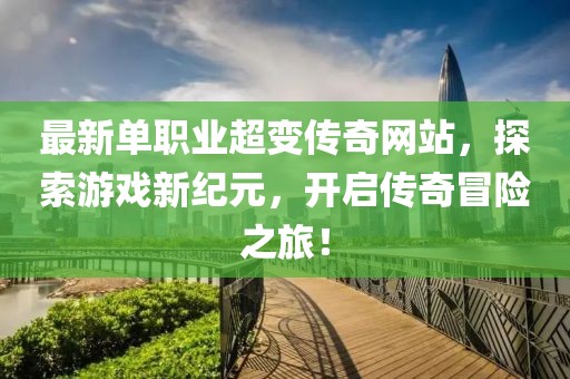 最新單職業(yè)超變傳奇網(wǎng)站，探索游戲新紀(jì)元，開啟傳奇冒險(xiǎn)之旅！