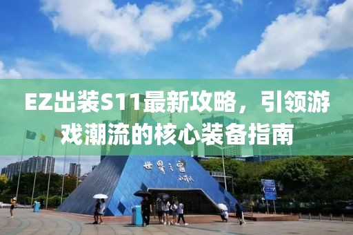 EZ出裝S11最新攻略，引領(lǐng)游戲潮流的核心裝備指南