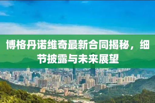 博格丹諾維奇最新合同揭秘，細節(jié)披露與未來展望